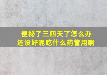 便秘了三四天了怎么办还没好呢吃什么药管用啊