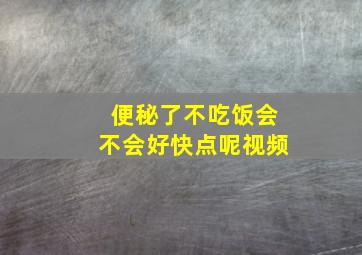 便秘了不吃饭会不会好快点呢视频