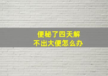 便秘了四天解不出大便怎么办