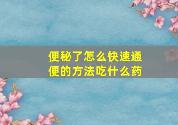 便秘了怎么快速通便的方法吃什么药