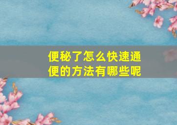 便秘了怎么快速通便的方法有哪些呢