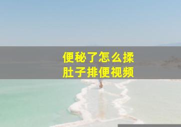 便秘了怎么揉肚子排便视频