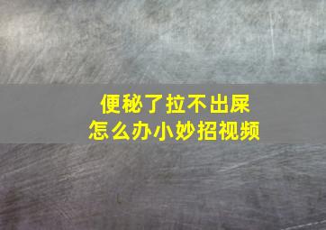 便秘了拉不出屎怎么办小妙招视频