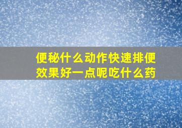 便秘什么动作快速排便效果好一点呢吃什么药