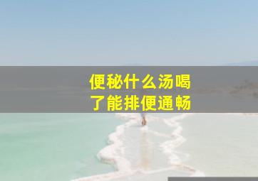 便秘什么汤喝了能排便通畅