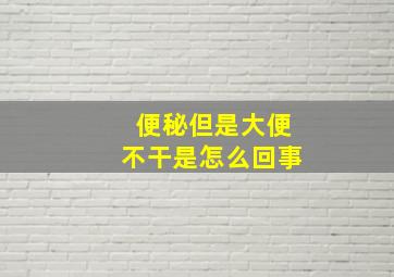 便秘但是大便不干是怎么回事