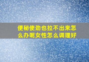 便秘使劲也拉不出来怎么办呢女性怎么调理好