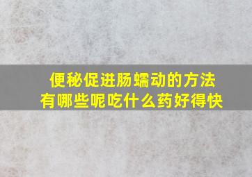 便秘促进肠蠕动的方法有哪些呢吃什么药好得快