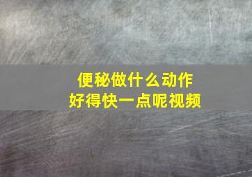 便秘做什么动作好得快一点呢视频