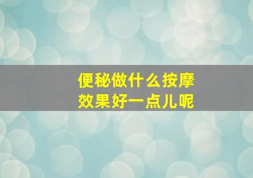 便秘做什么按摩效果好一点儿呢