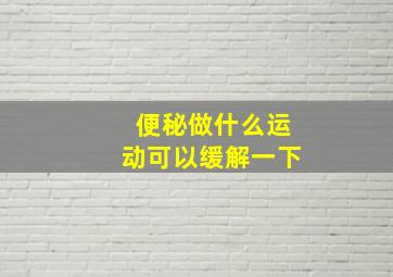 便秘做什么运动可以缓解一下