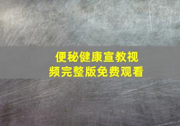 便秘健康宣教视频完整版免费观看