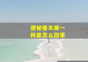 便秘像羊屎一样是怎么回事