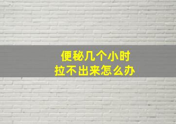 便秘几个小时拉不出来怎么办