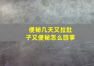 便秘几天又拉肚子又便秘怎么回事