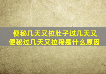 便秘几天又拉肚子过几天又便秘过几天又拉稀是什么原因