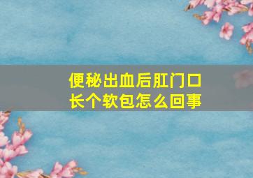 便秘出血后肛门口长个软包怎么回事