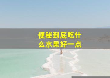 便秘到底吃什么水果好一点