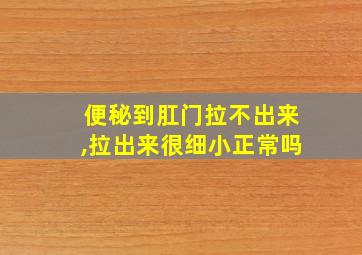 便秘到肛门拉不出来,拉出来很细小正常吗