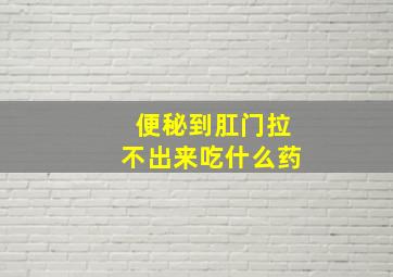 便秘到肛门拉不出来吃什么药