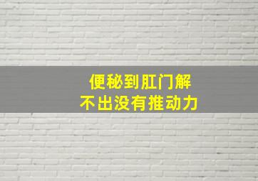 便秘到肛门解不出没有推动力