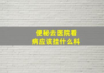 便秘去医院看病应该挂什么科