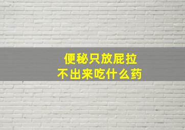 便秘只放屁拉不出来吃什么药