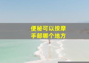 便秘可以按摩手部哪个地方