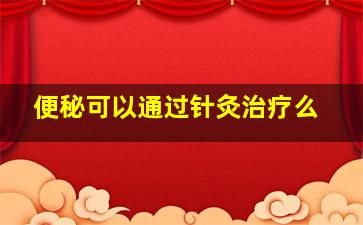 便秘可以通过针灸治疗么