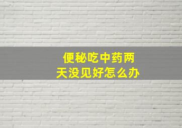 便秘吃中药两天没见好怎么办