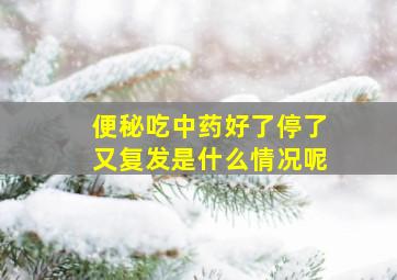 便秘吃中药好了停了又复发是什么情况呢