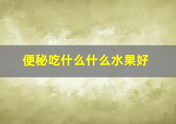 便秘吃什么什么水果好