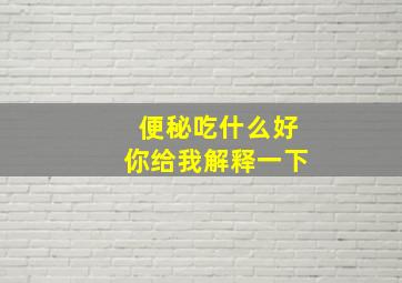 便秘吃什么好你给我解释一下