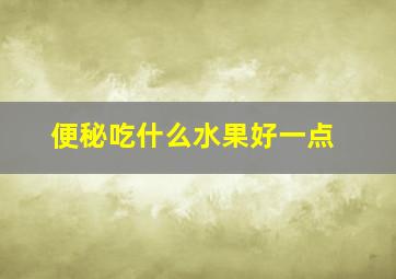 便秘吃什么水果好一点