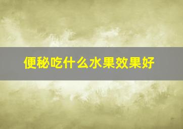 便秘吃什么水果效果好