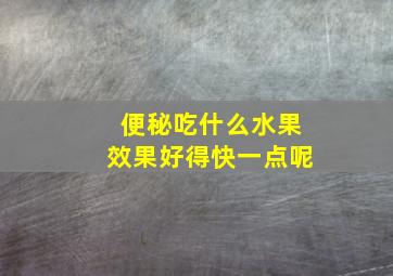 便秘吃什么水果效果好得快一点呢