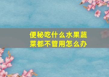 便秘吃什么水果蔬菜都不管用怎么办