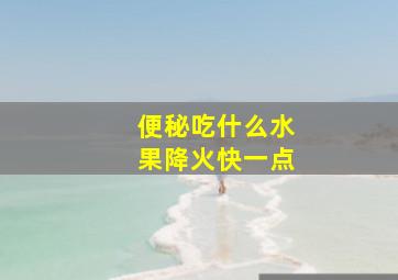 便秘吃什么水果降火快一点