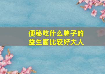 便秘吃什么牌子的益生菌比较好大人