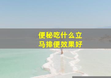 便秘吃什么立马排便效果好