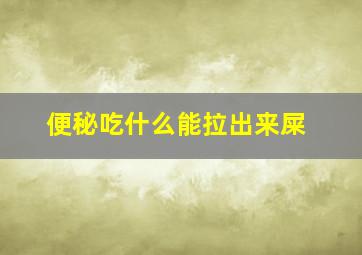 便秘吃什么能拉出来屎