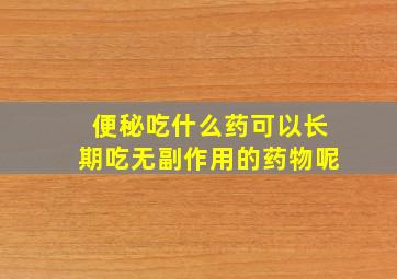 便秘吃什么药可以长期吃无副作用的药物呢