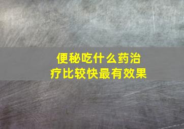 便秘吃什么药治疗比较快最有效果