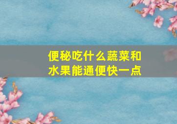 便秘吃什么蔬菜和水果能通便快一点