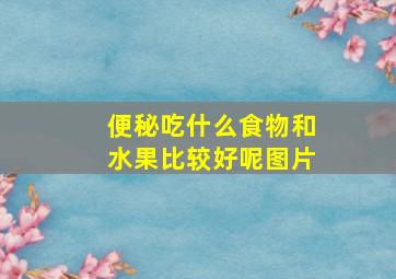 便秘吃什么食物和水果比较好呢图片