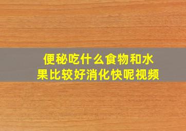 便秘吃什么食物和水果比较好消化快呢视频