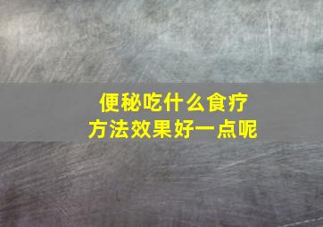 便秘吃什么食疗方法效果好一点呢