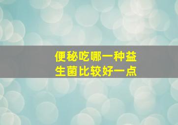 便秘吃哪一种益生菌比较好一点