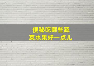 便秘吃哪些蔬菜水果好一点儿