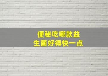 便秘吃哪款益生菌好得快一点